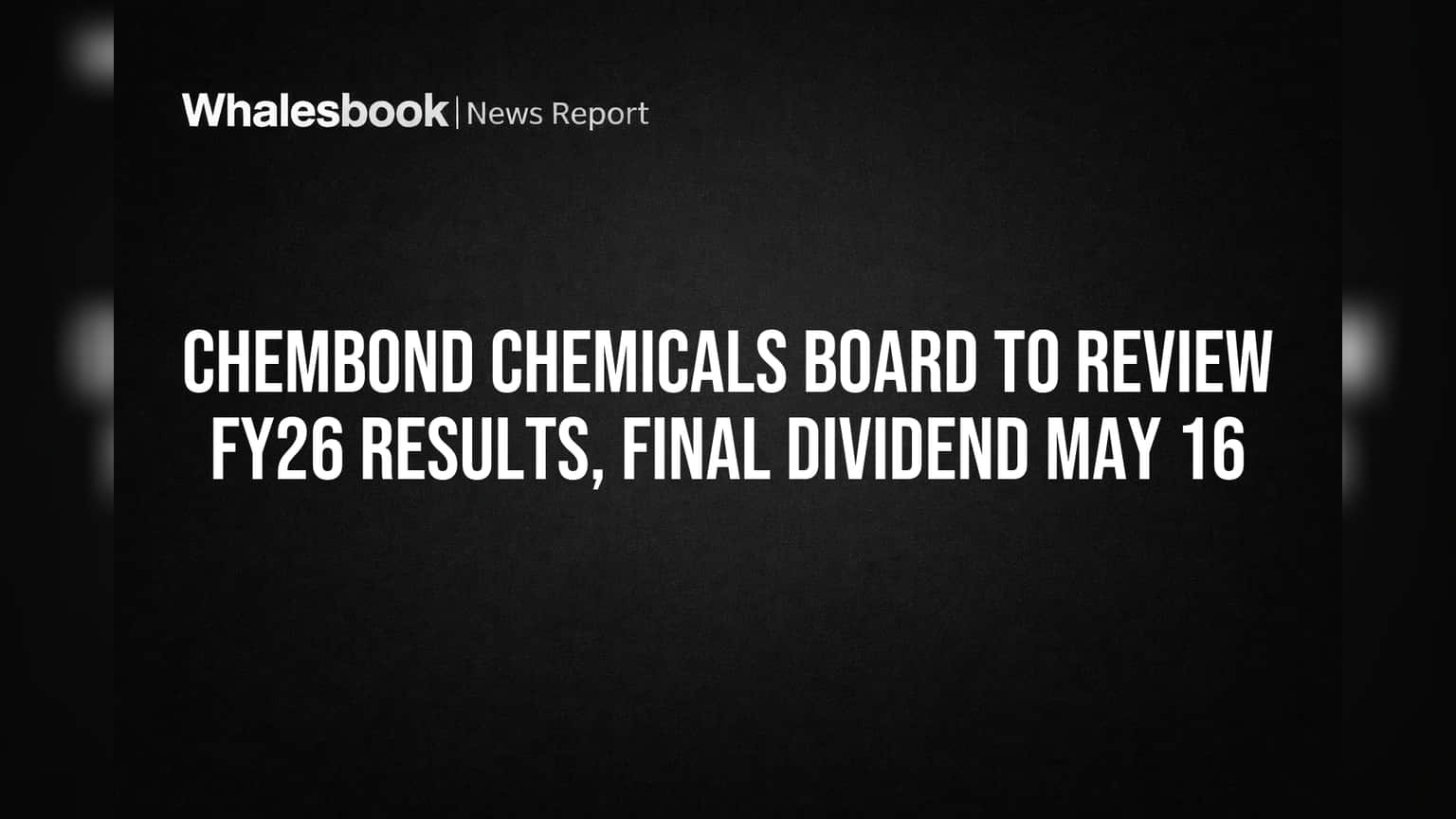 Chembond Chemicals Board to Review FY26 Results, Final Dividend May 16