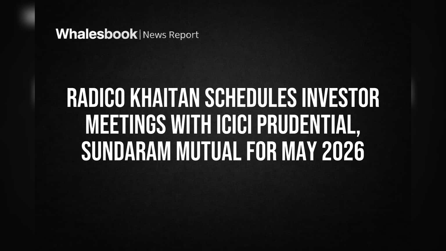 Radico Khaitan Schedules Investor Meetings with ICICI Prudential, Sundaram Mutual for May 2026