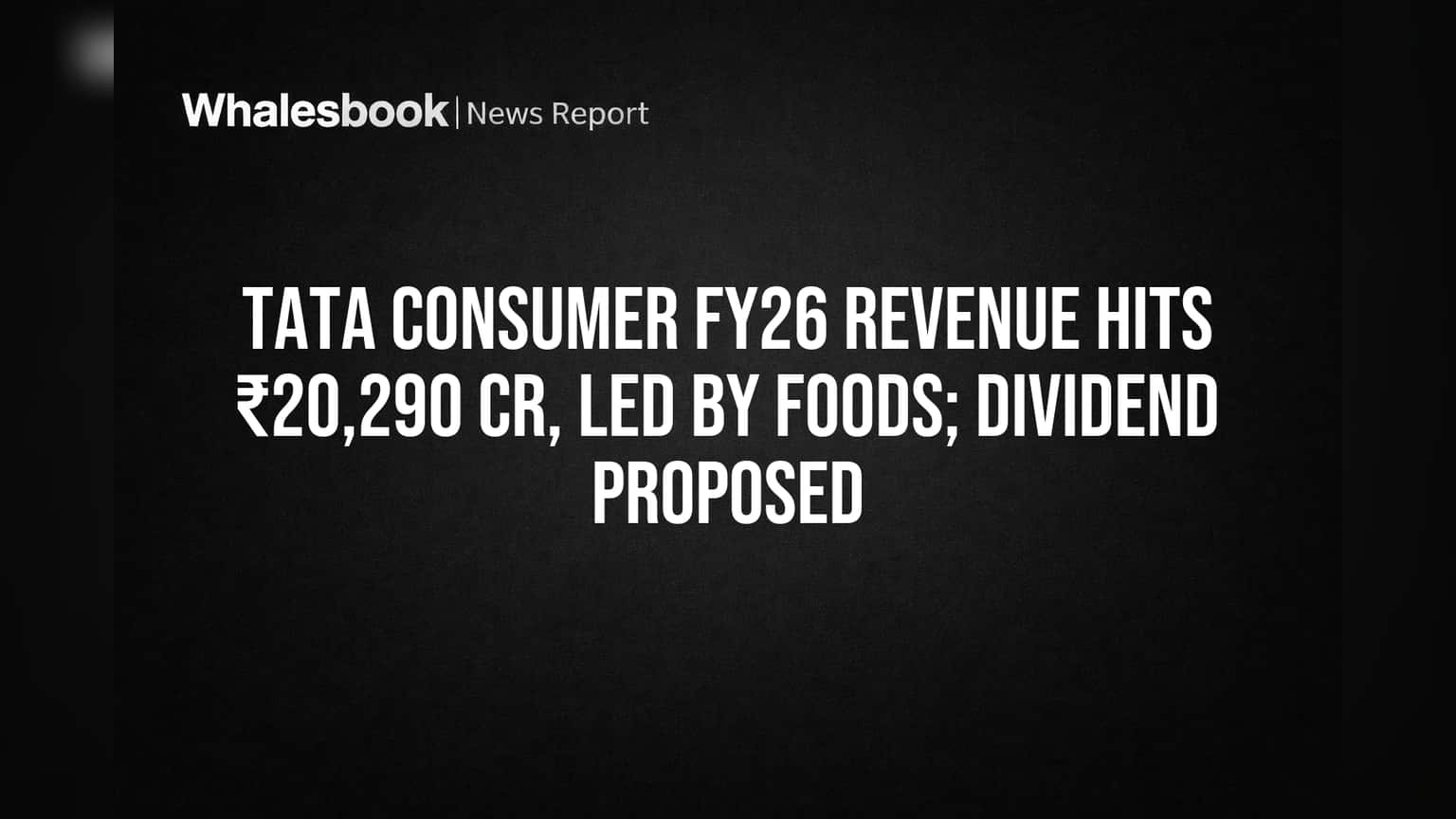 Tata Consumer FY26 Revenue Hits ₹20,290 Cr, Led by Foods; Dividend Proposed