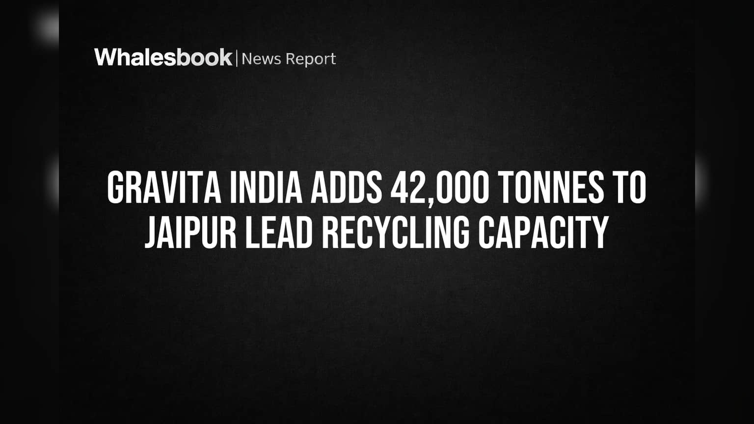 Gravita India Adds 42,000 Tonnes to Jaipur Lead Recycling Capacity