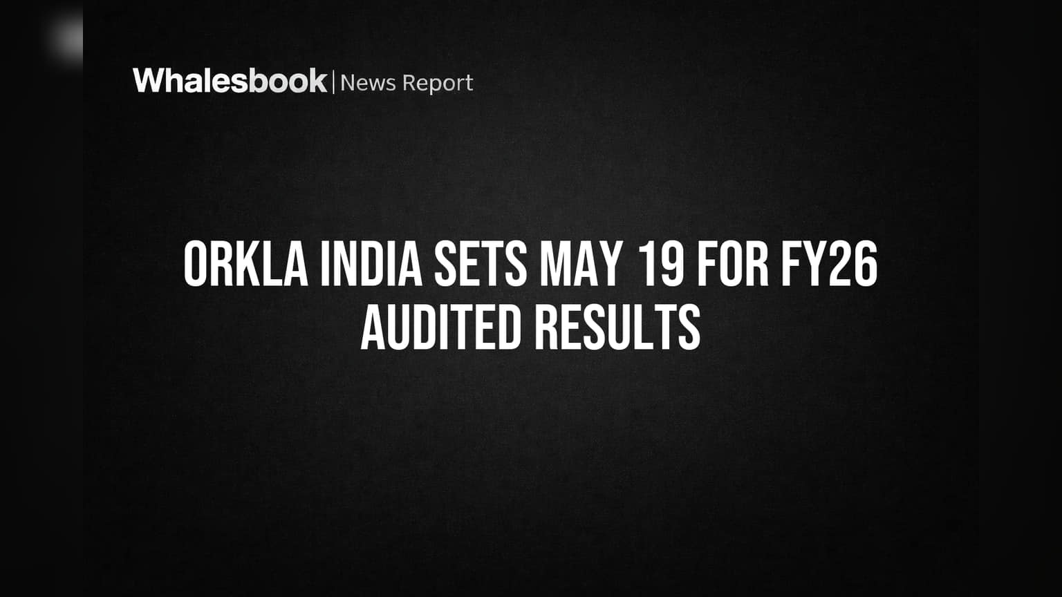 Orkla India Sets May 19 for FY26 Audited Results