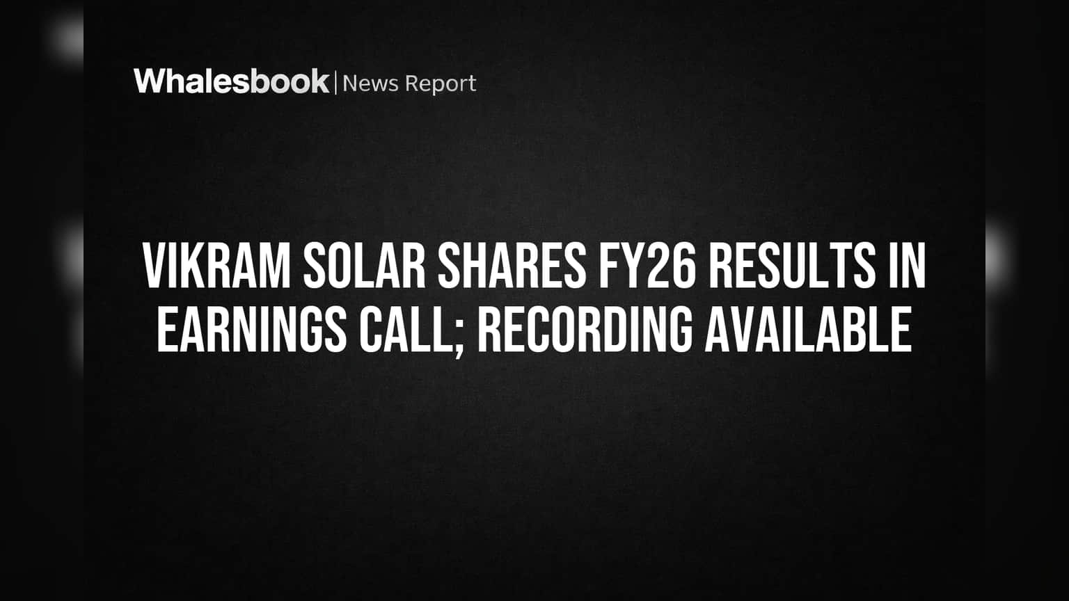 Vikram Solar Shares FY26 Results in Earnings Call; Recording Available