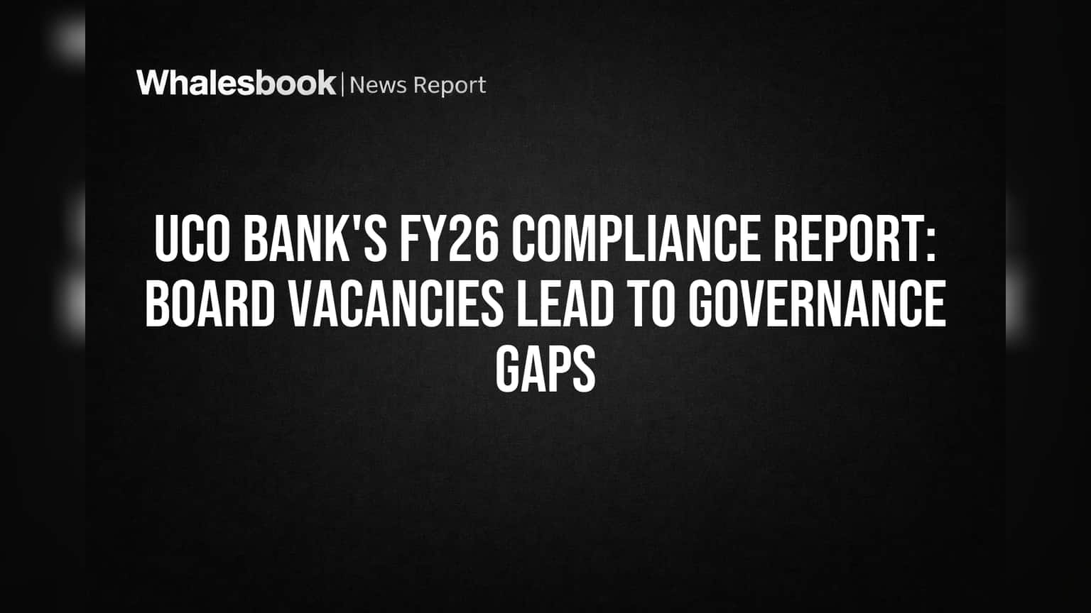 UCO Bank's FY26 Compliance Report: Board Vacancies Lead to Governance Gaps