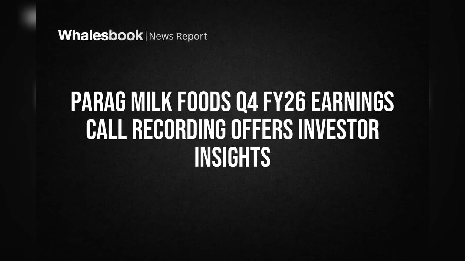 Parag Milk Foods Q4 FY26 Earnings Call Recording Offers Investor Insights