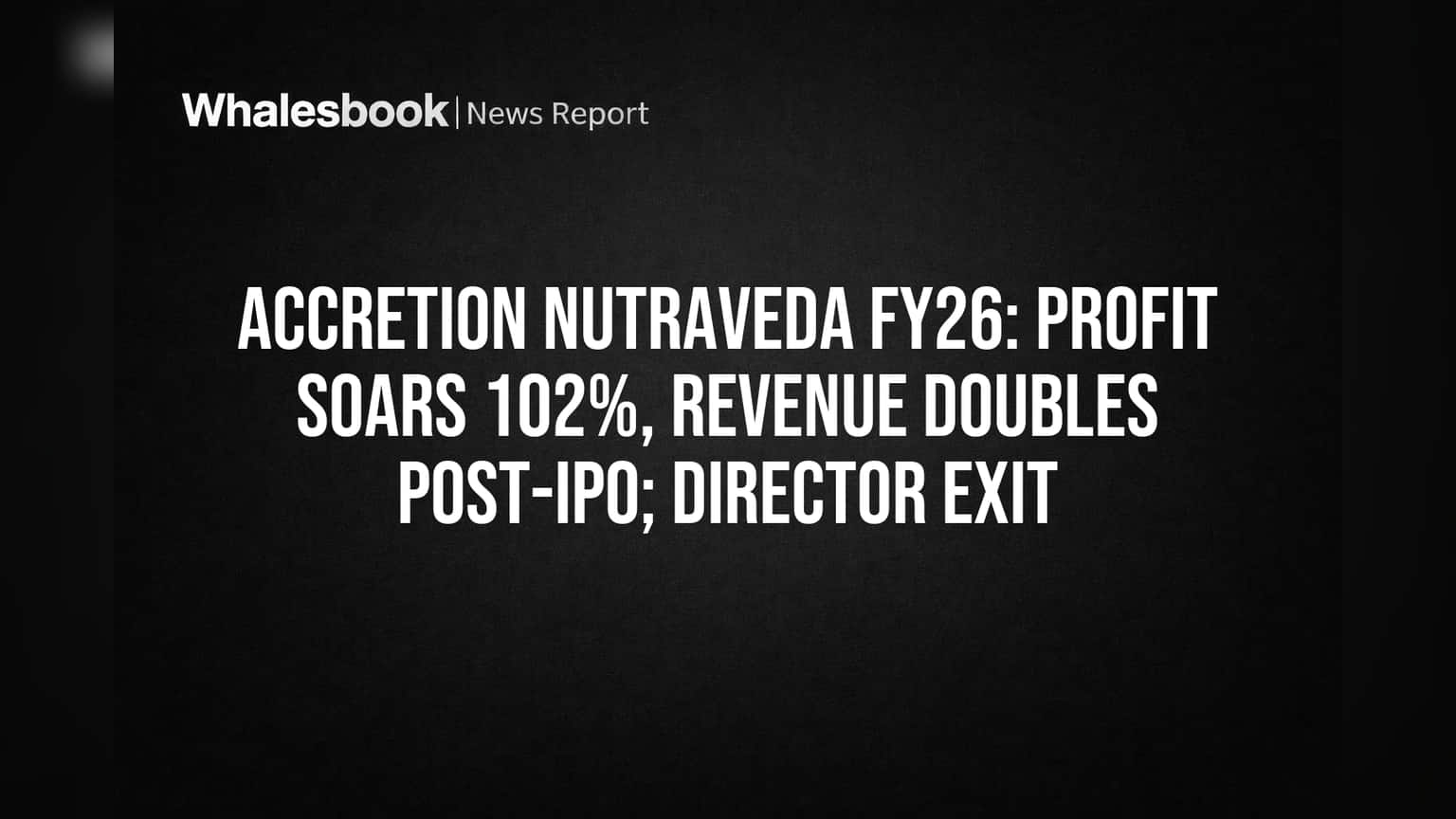 Accretion Nutraveda FY26: Profit Soars 102%, Revenue Doubles Post-IPO; Director Exit