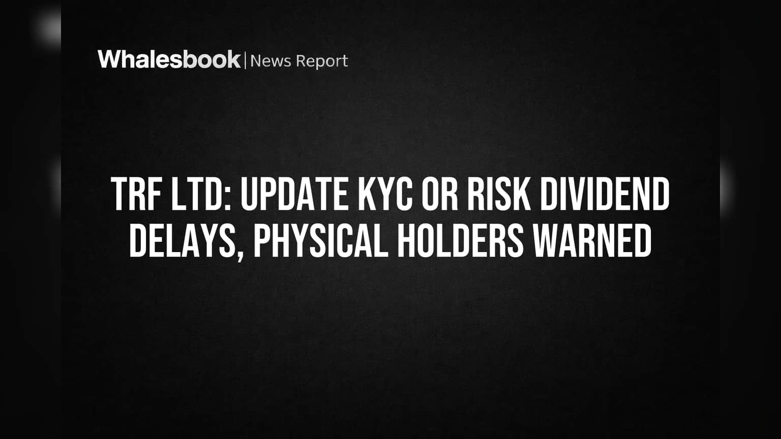 TRF Ltd: Update KYC or Risk Dividend Delays, Physical Holders Warned