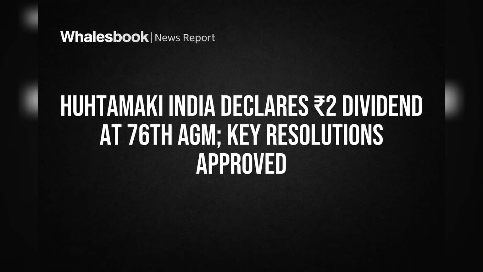 हुथमकी इंडिया (Huhtamaki India) | गुंतवणूकदारांना ₹2 डिव्हिडंडची भेट! 76 व्या AGM मध्ये महत्त्वाचा निर्णय