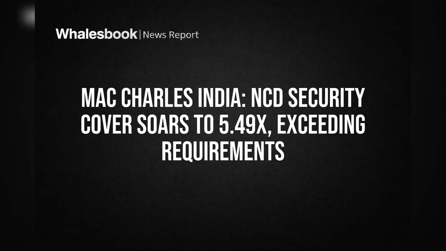 Mac Charles India: NCD Security Cover Soars to 5.49x, Exceeding Requirements