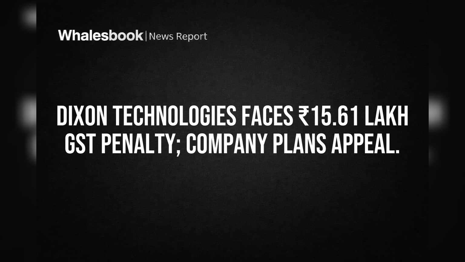Dixon Technologies Faces ₹15.61 Lakh GST Penalty, Plans Appeal