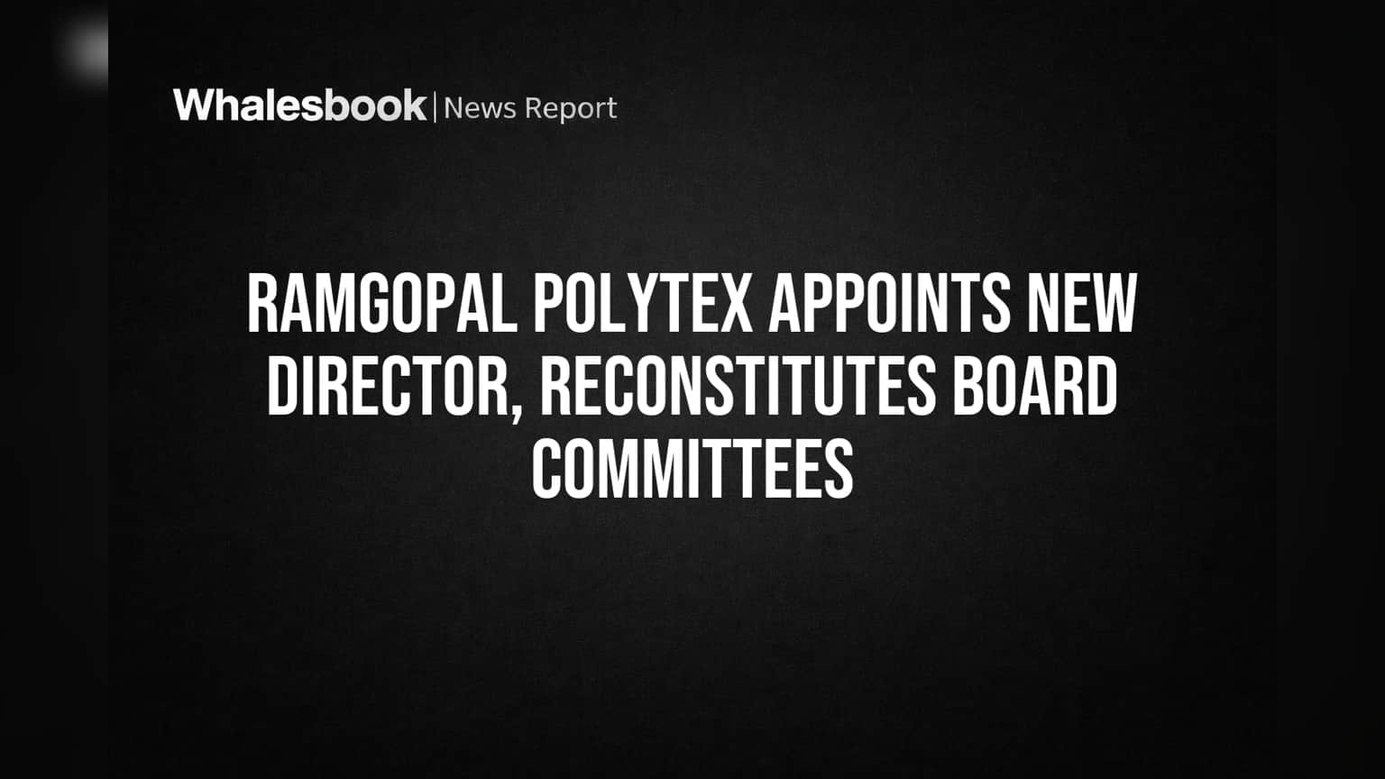Ramgopal Polytex માં મોટા ફેરફાર: નવા Independent Director ની નિમણૂક, બોર્ડ કમિટીઓમાં પુનર્ગઠન