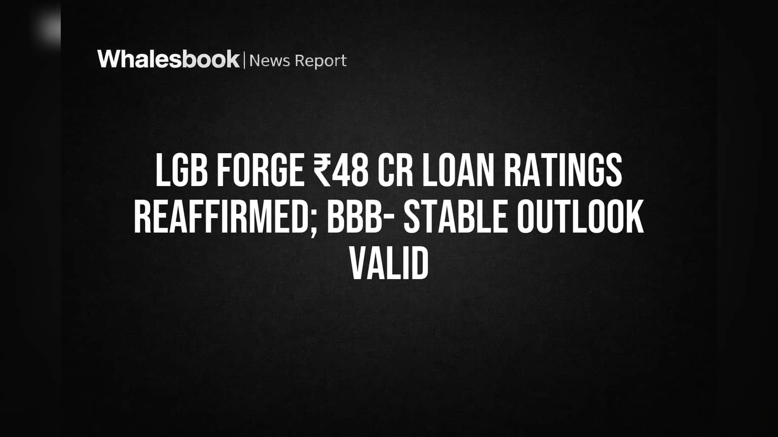 LGB Forge ₹48 Cr Loans Get BBB- Stable Rating Reaffirmation