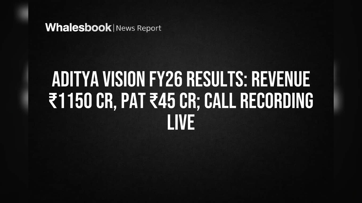 Aditya Vision FY26 Revenue ₹1150 Cr, PAT ₹45 Cr; Investor Call Now Live