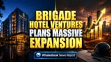 Brigade Hotel Ventures: கர்நாடகாவில் ₹1,000 கோடி முதலீடு! ஹோட்டல் துறையில் அதிரடி விரிவாக்கம்