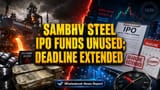 Sambhv Steel IPO: ₹1.7 கோடி நிதி இன்னும் பயன்பாட்டில் இல்லை! GCP காலக்கெடு **2026** வரை நீட்டிப்பு!