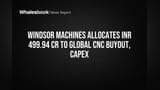 Windsor Machines: Global CNC கையகப்படுத்தல் & Capex-க்கு ₹499.94 கோடி செலவு - ICRA ஆய்வு