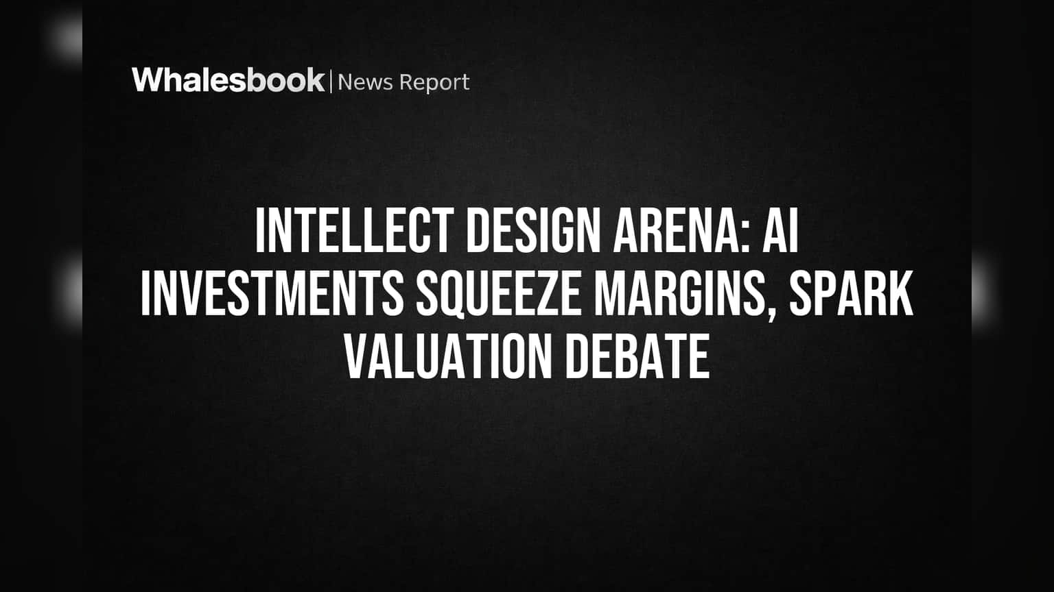 Intellect Design Arena: AI માં ભારે રોકાણથી માર્જિન પર દબાણ, વેલ્યુએશન પર રોકાણકારો ચિંતિત