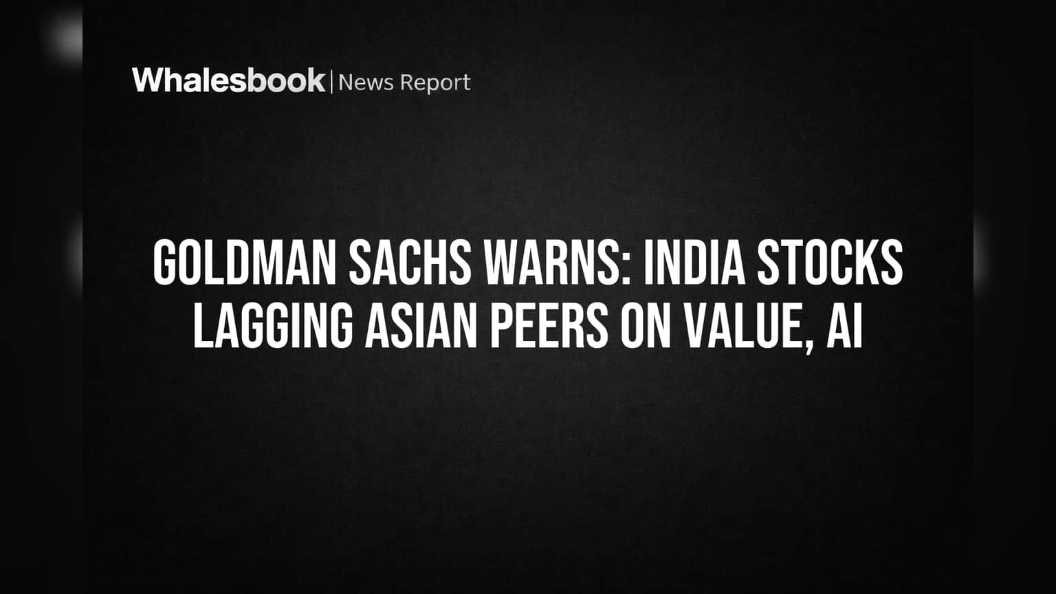 Goldman Sachs ની ચેતવણી: ભારતીય શેર્સ એશિયાઈ પ્રતિસ્પર્ધીઓ સામે પાછળ, વેલ્યુએશન અને AI નો ડર!