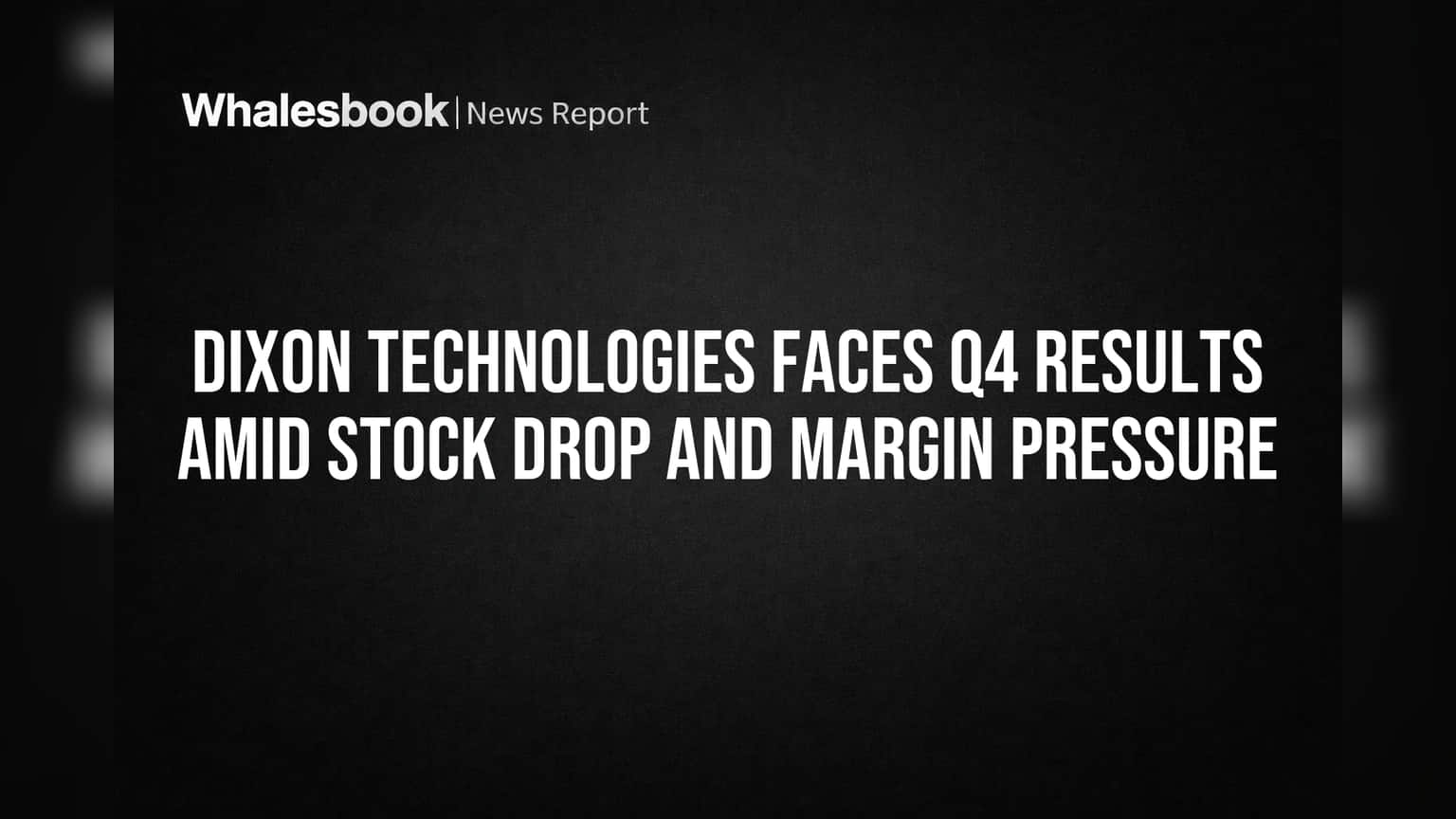 Dixon Technologies Faces Q4 Results Amid Stock Drop and Margin Pressure