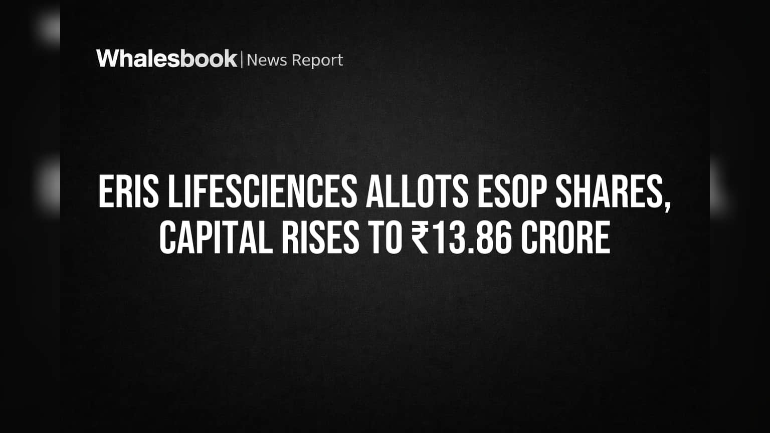Eris Lifesciences Allots ESOP Shares, Capital Rises to ₹13.86 Crore