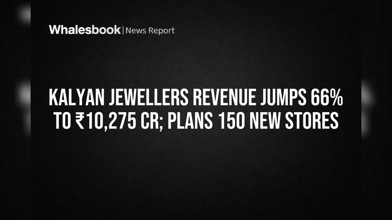Kalyan Jewellers Revenue Jumps 66% to ₹10,275 Cr; Plans 150 New Stores