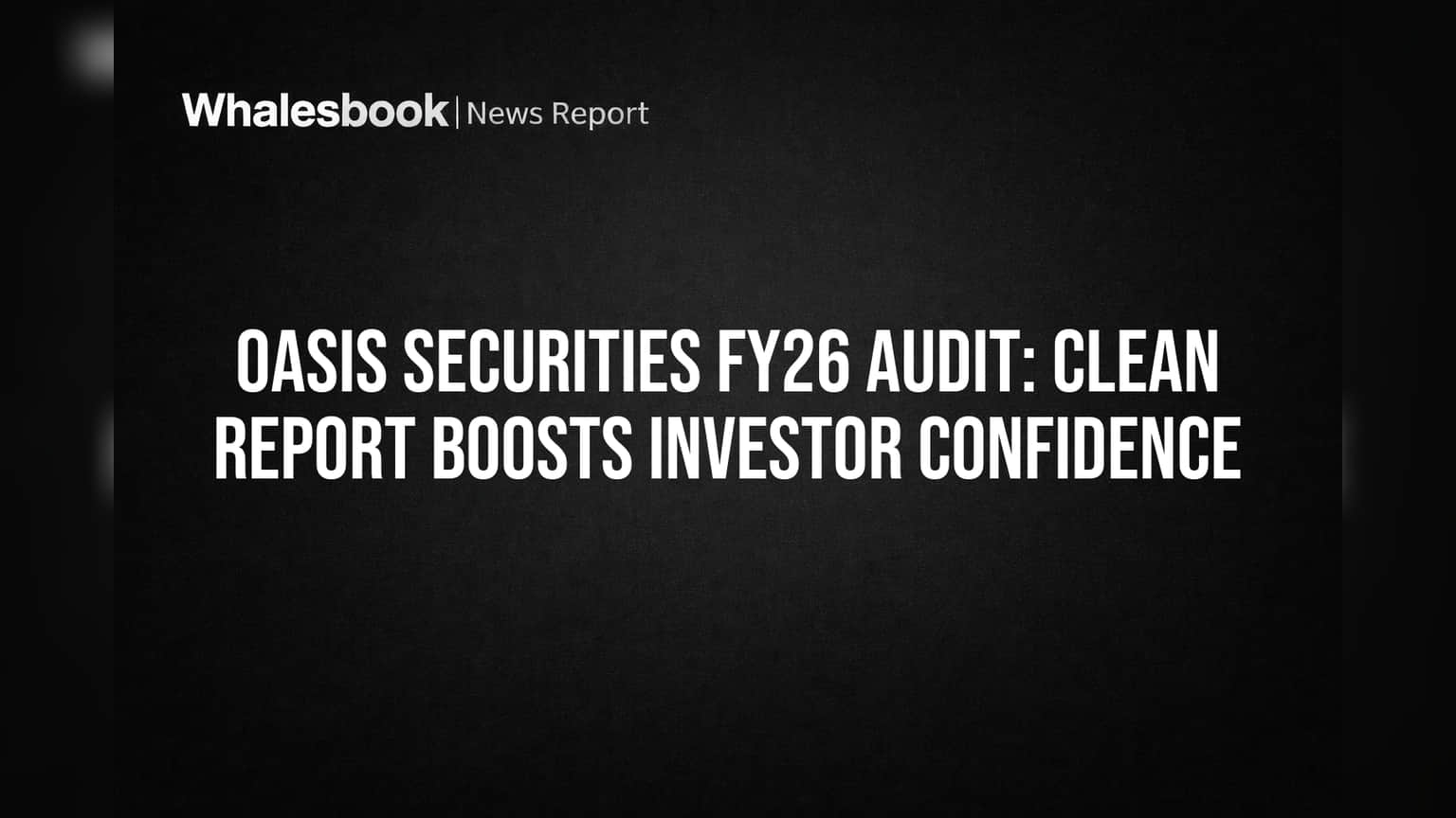 Oasis Securities FY26 Audit: Clean Report Boosts Investor Confidence