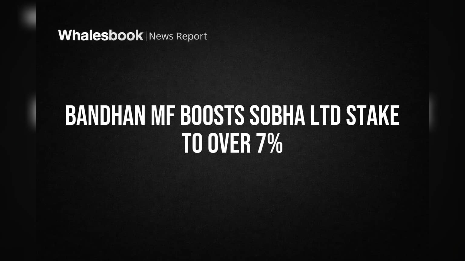 Bandhan MF Boosts Sobha Ltd Stake to Over 7%