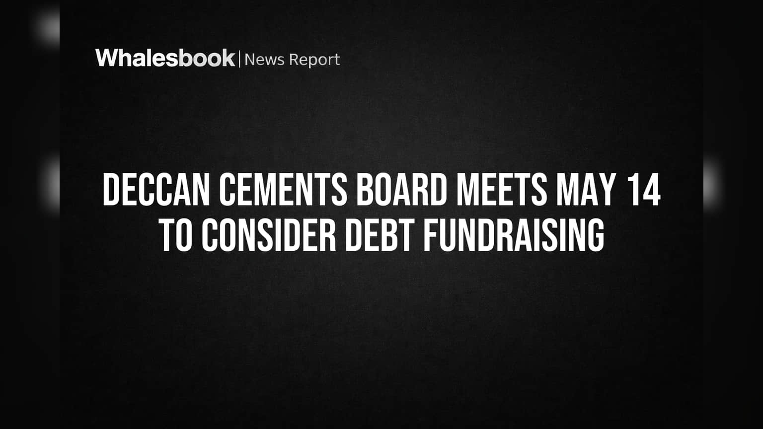 Deccan Cements Board Meets May 14 to Consider Debt Fundraising