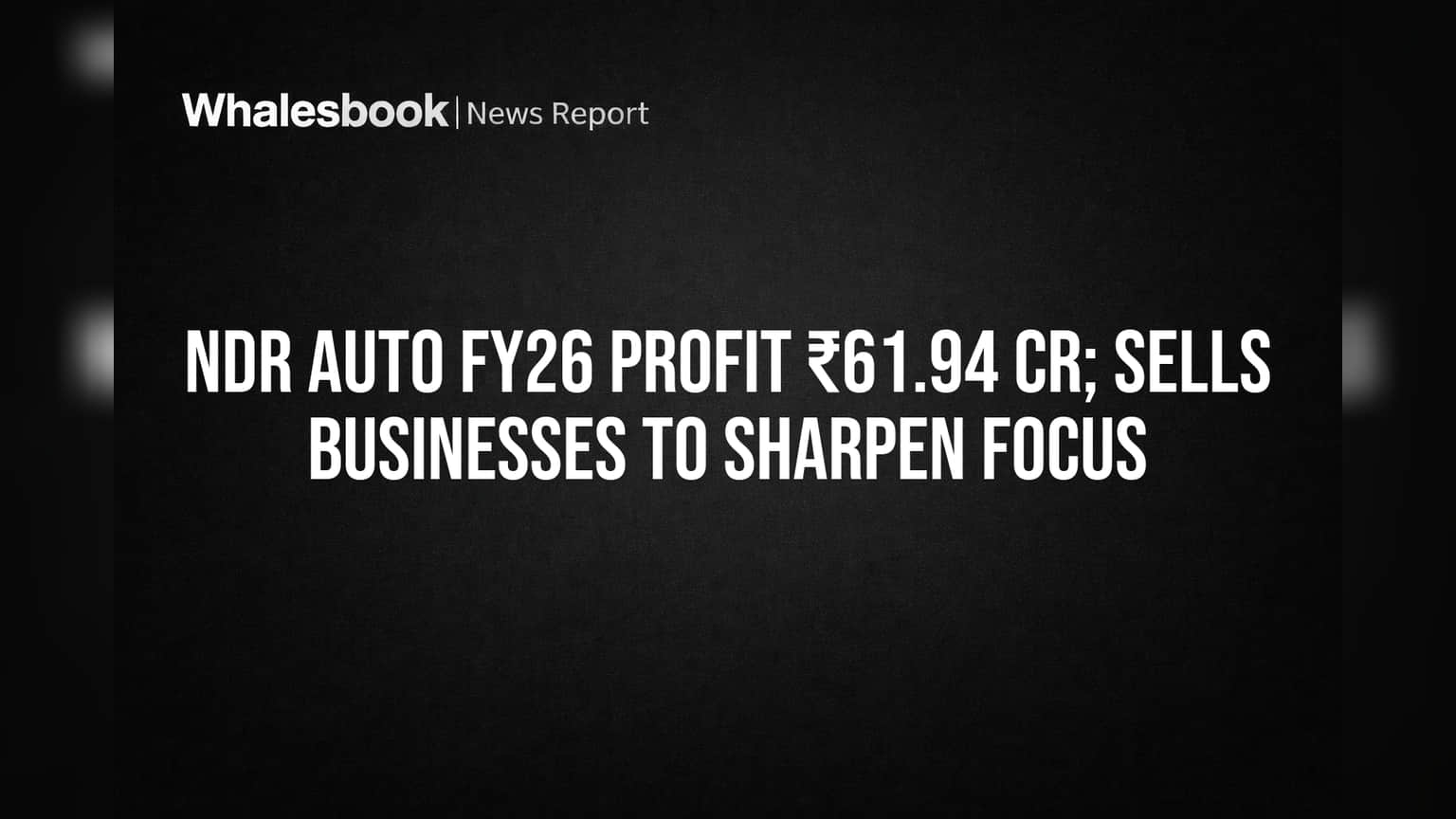 NDR Auto FY26 Profit ₹61.94 Cr; Sells Businesses to Sharpen Focus