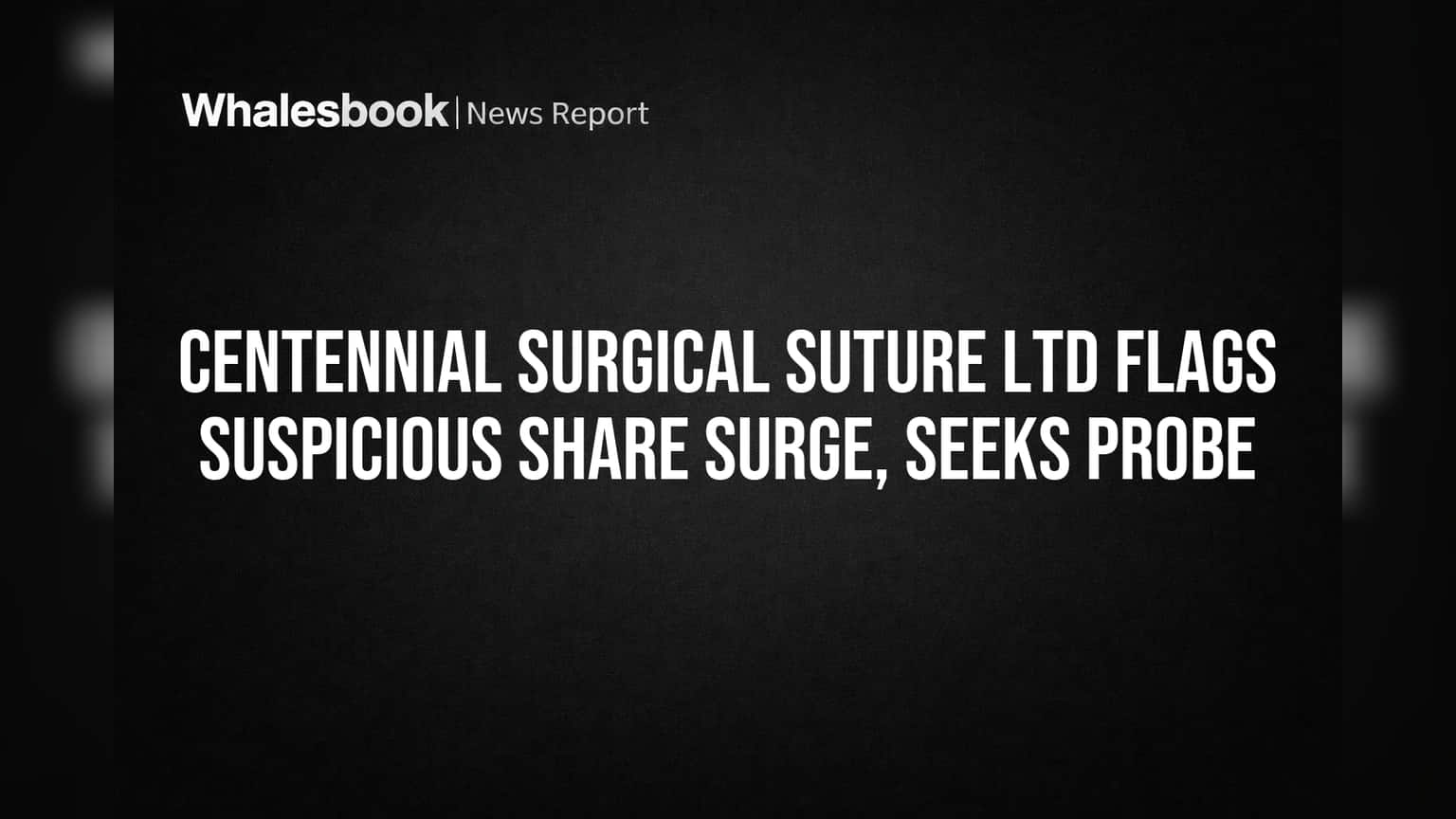 Centennial Surgical Suture Ltd Flags Suspicious Share Surge, Seeks Probe