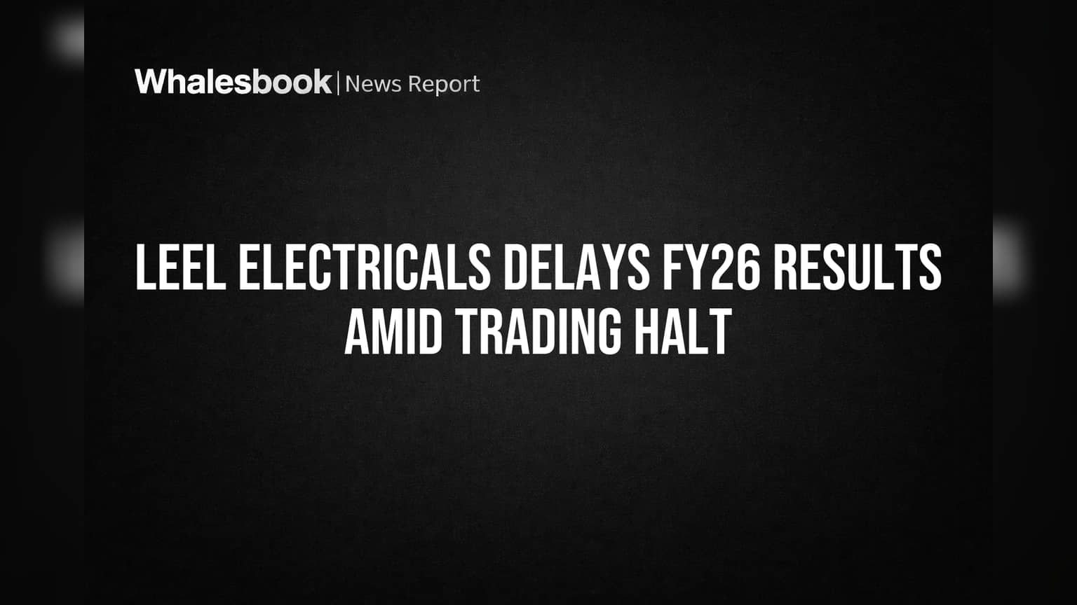 Leel Electricals Delays FY26 Results Amid Trading Halt