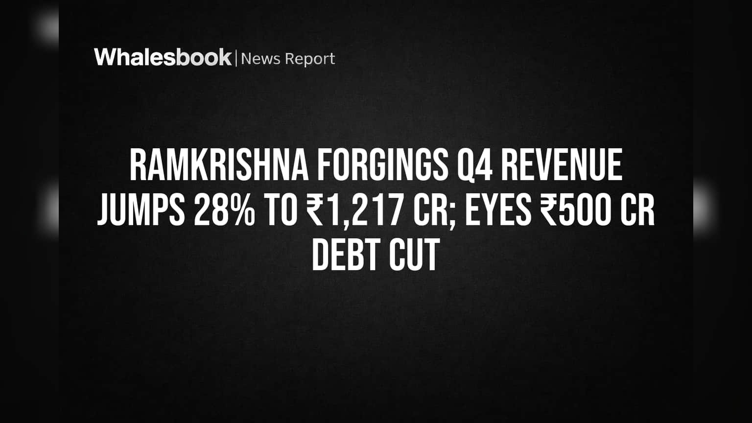Ramkrishna Forgings Q4 Revenue Jumps 28% To ₹1,217 Cr; Eyes ₹500 Cr Debt Cut