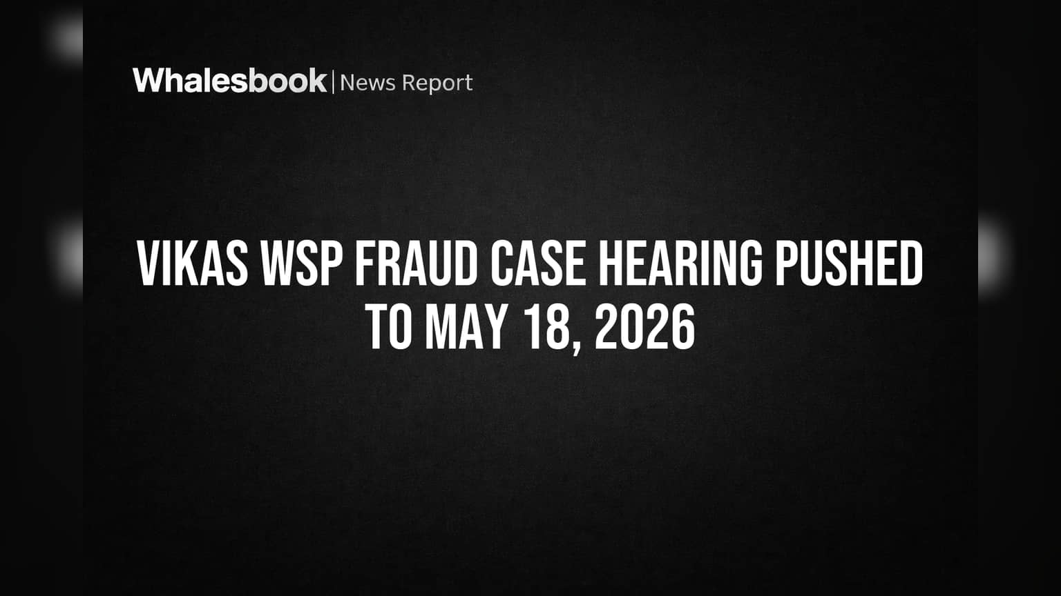 Vikas WSP Fraud Case Hearing Pushed to May 18, 2026
