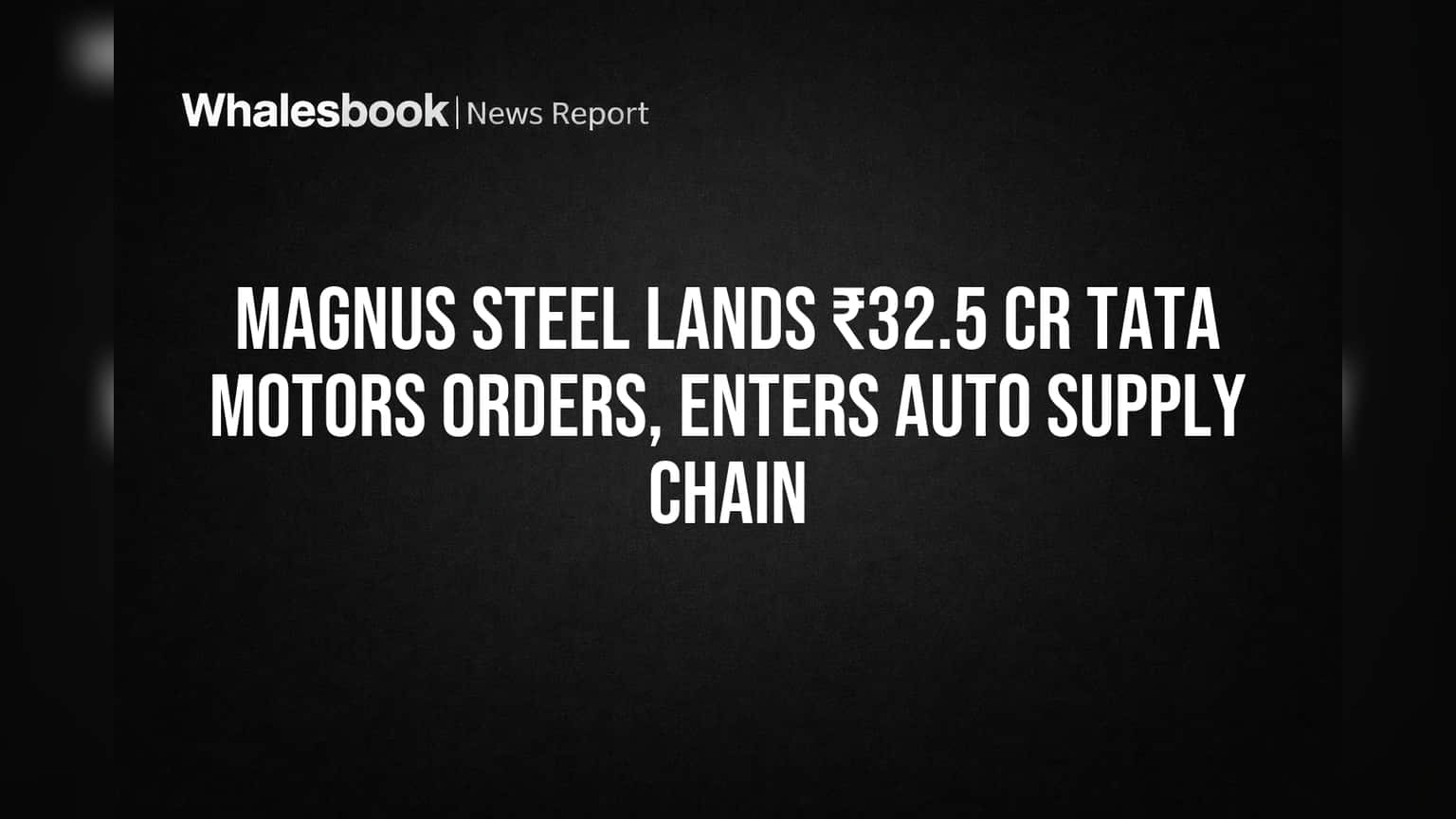 Magnus Steel Lands ₹32.5 Cr Tata Motors Orders, Enters Auto Supply Chain