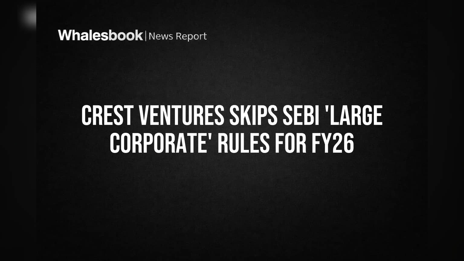 Crest Ventures Skips SEBI 'Large Corporate' Rules for FY26