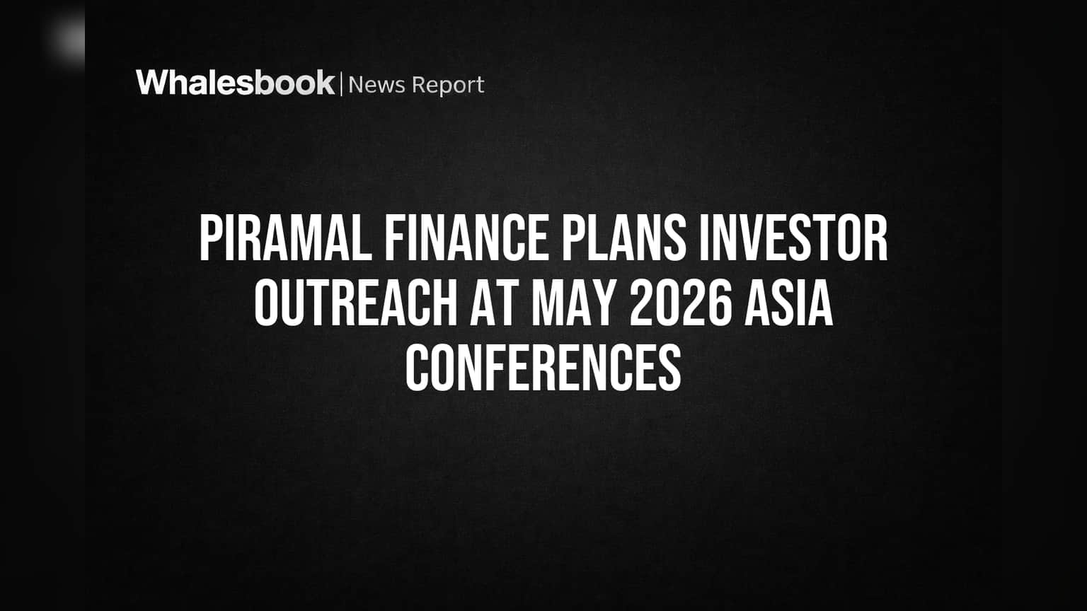 Piramal Finance Plans Investor Outreach at May 2026 Asia Conferences