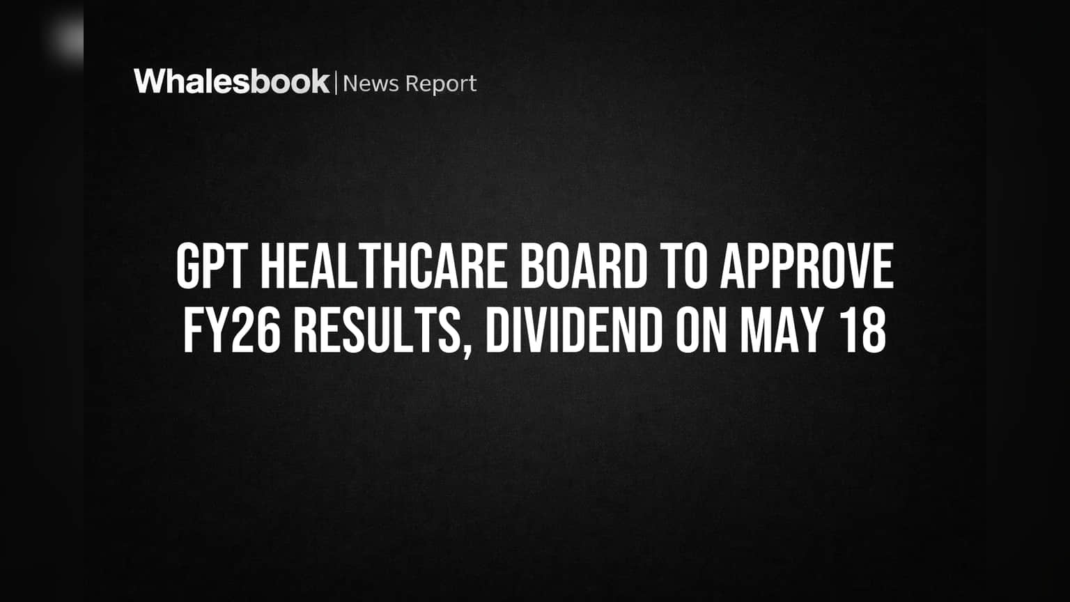 GPT Healthcare Board to approve FY26 results, dividend on May 18