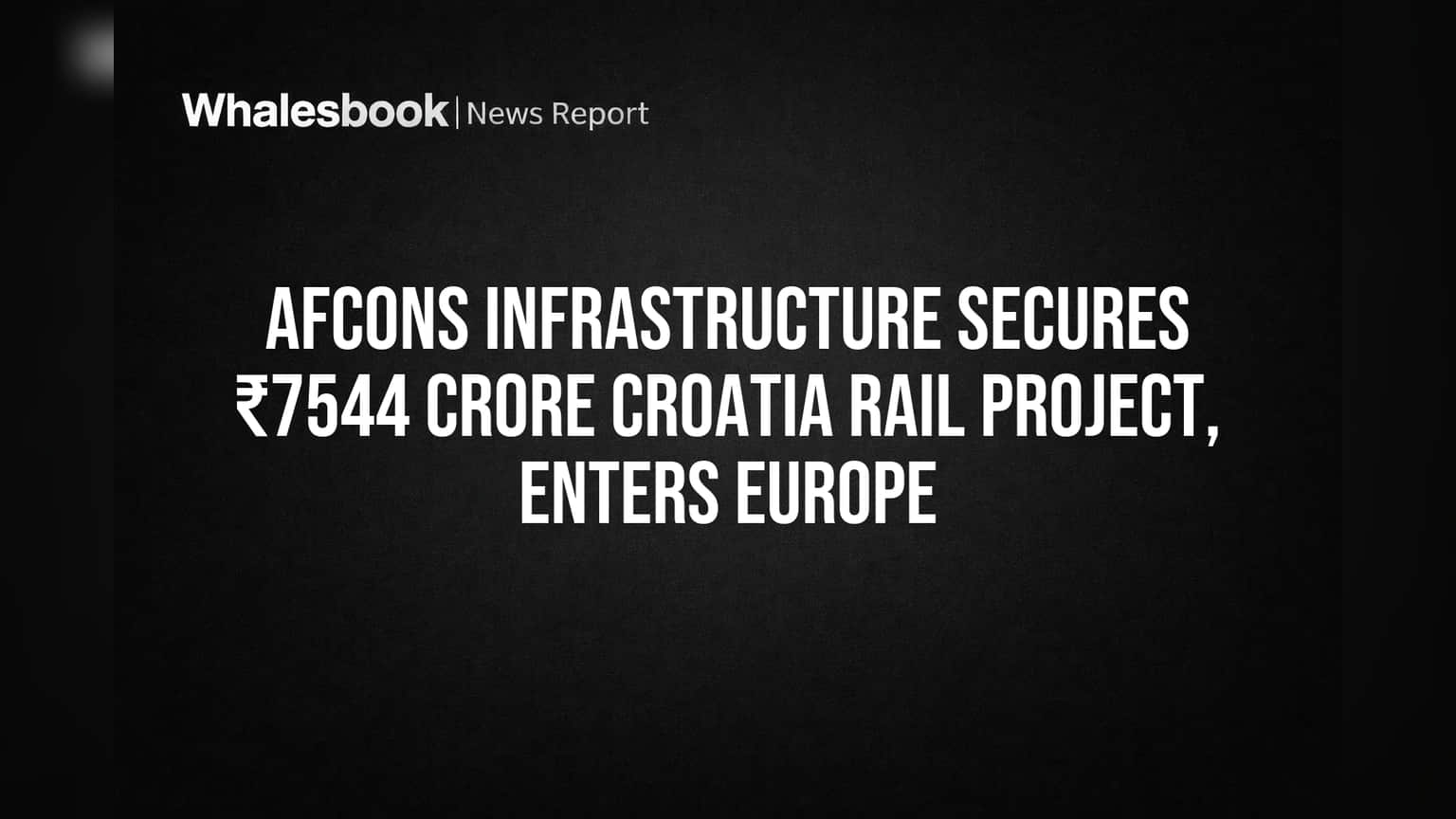 Afcons Infrastructure Secures ₹7544 Crore Croatia Rail Project, Enters Europe