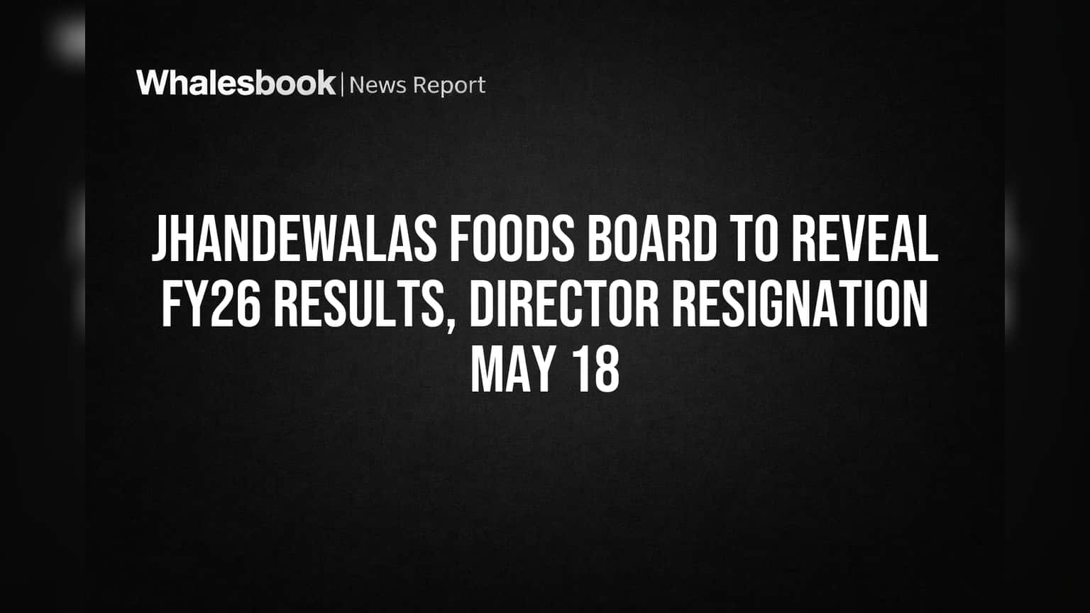 Jhandewalas Foods Board to Reveal FY26 Results, Director Resignation May 18