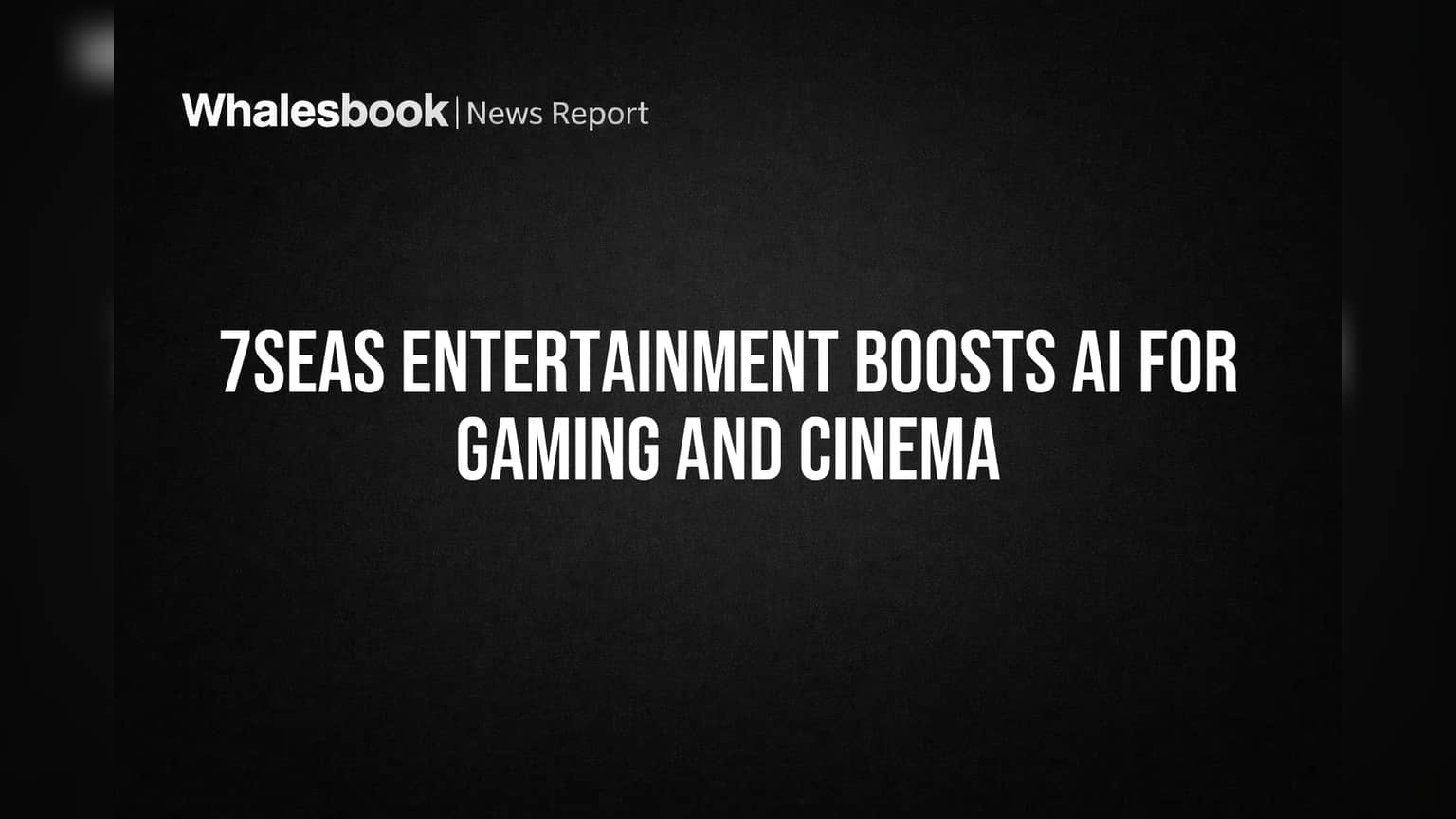 7Seas Entertainment Boosts AI for Gaming and Cinema