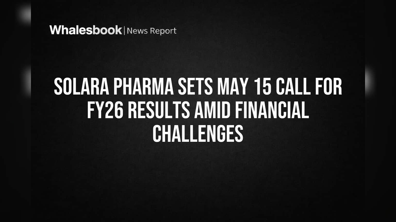 Solara Pharma Sets May 15 Call for FY26 Results Amid Financial Challenges