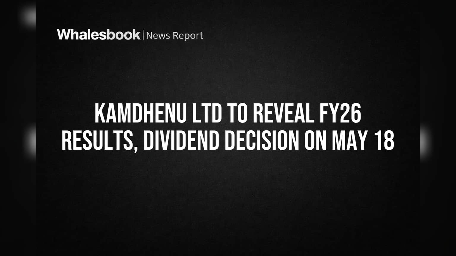 Kamdhenu Ltd to Reveal FY26 Results, Dividend Decision on May 18