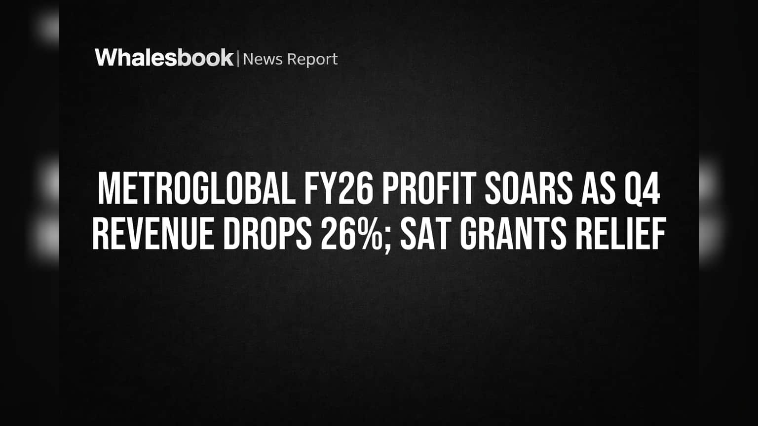 Metroglobal FY26 Profit Soars as Q4 Revenue Drops 26%; SAT Grants Relief