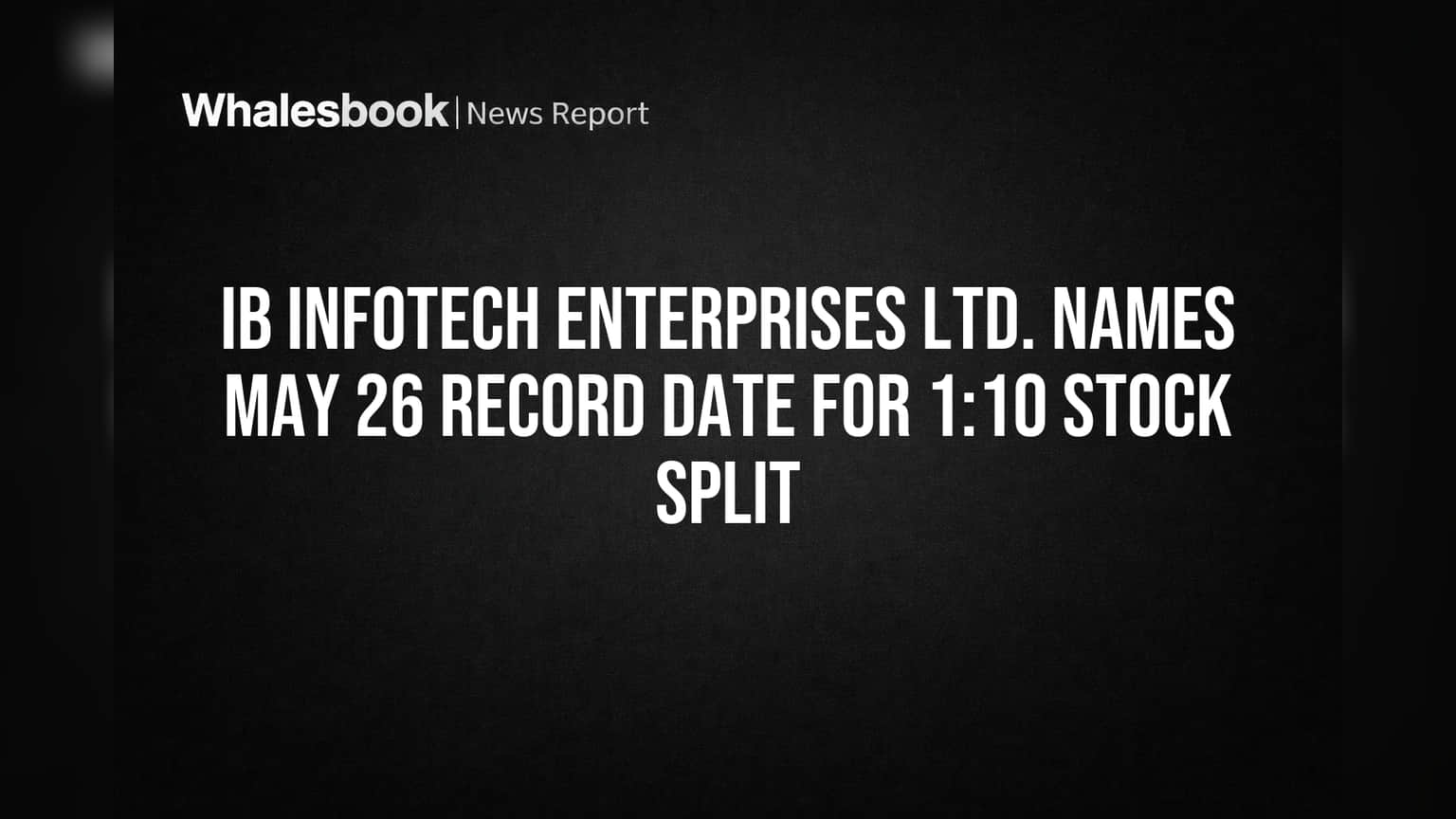 IB Infotech Enterprises Ltd. Names May 26 Record Date for 1:10 Stock Split