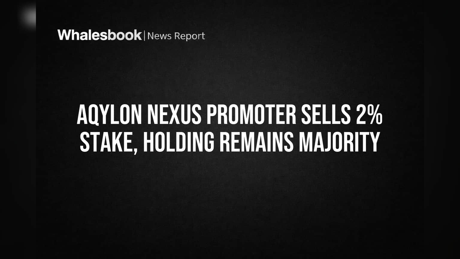 Aqylon Nexus Promoter Sells 2% Stake, Holding Remains Majority