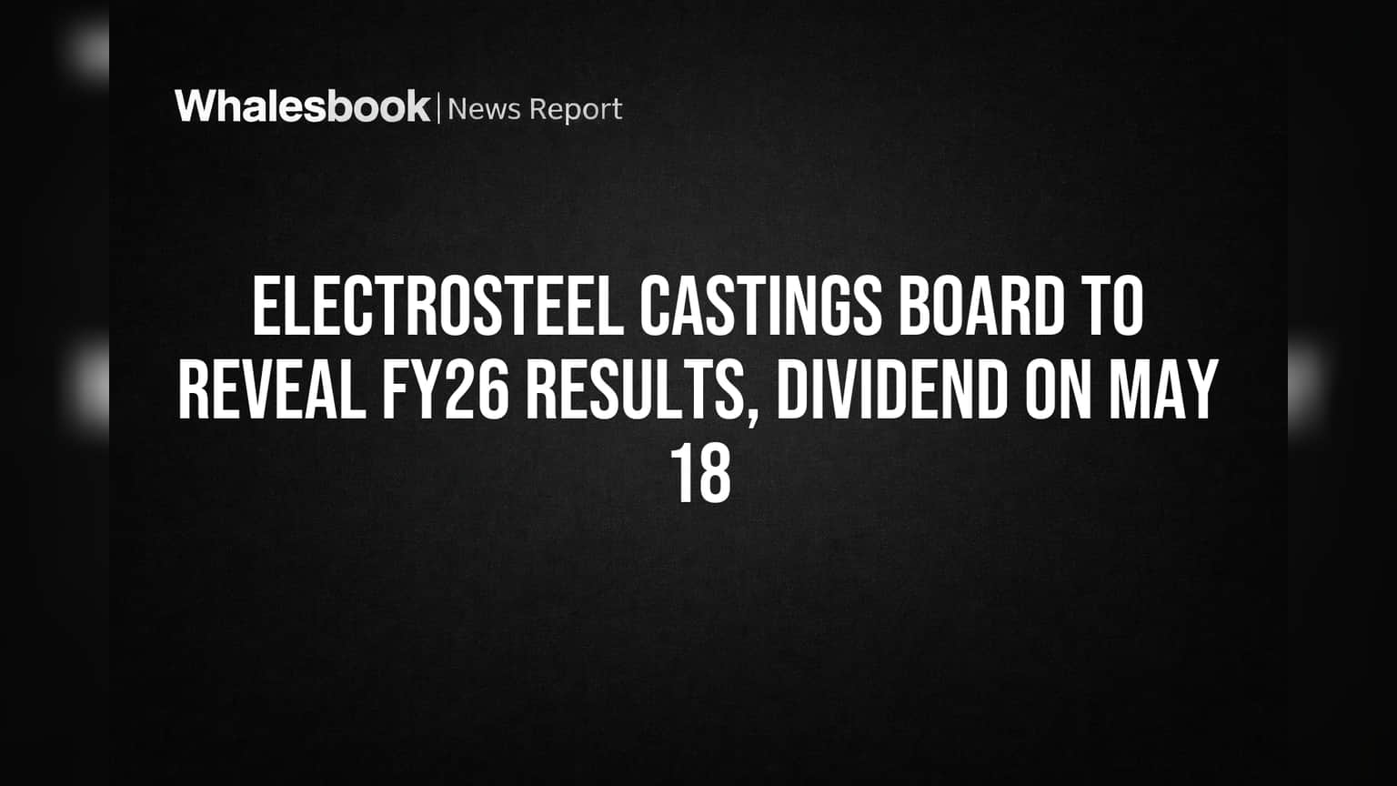 Electrosteel Castings Board to Reveal FY26 Results, Dividend on May 18