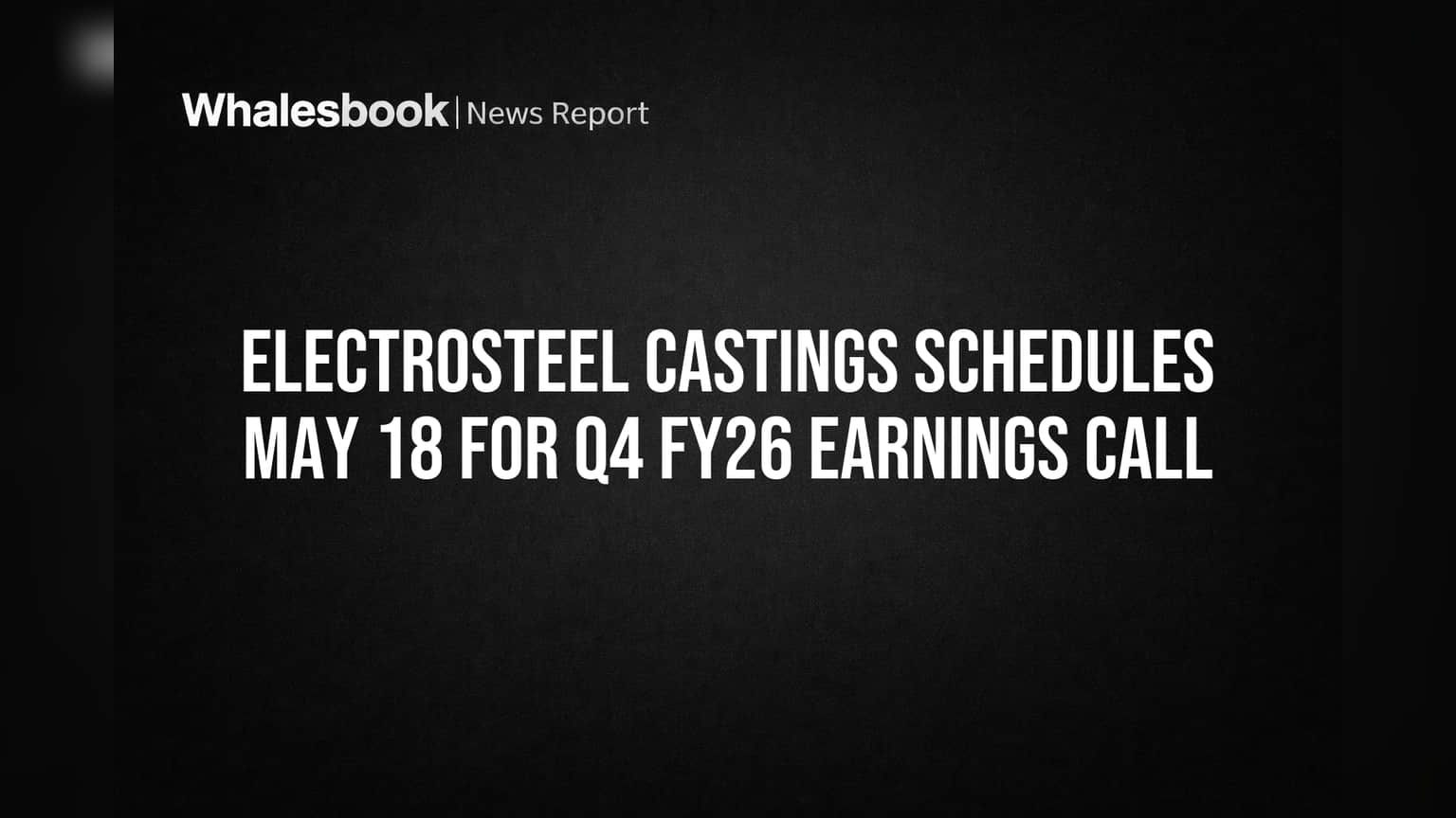 Electrosteel Castings Schedules May 18 for Q4 FY26 Earnings Call