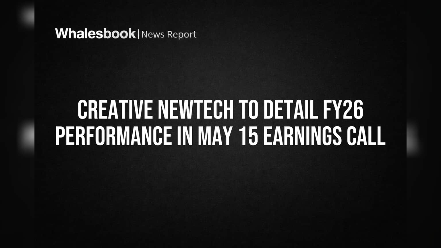 Creative Newtech to Detail FY26 Performance in May 15 Earnings Call