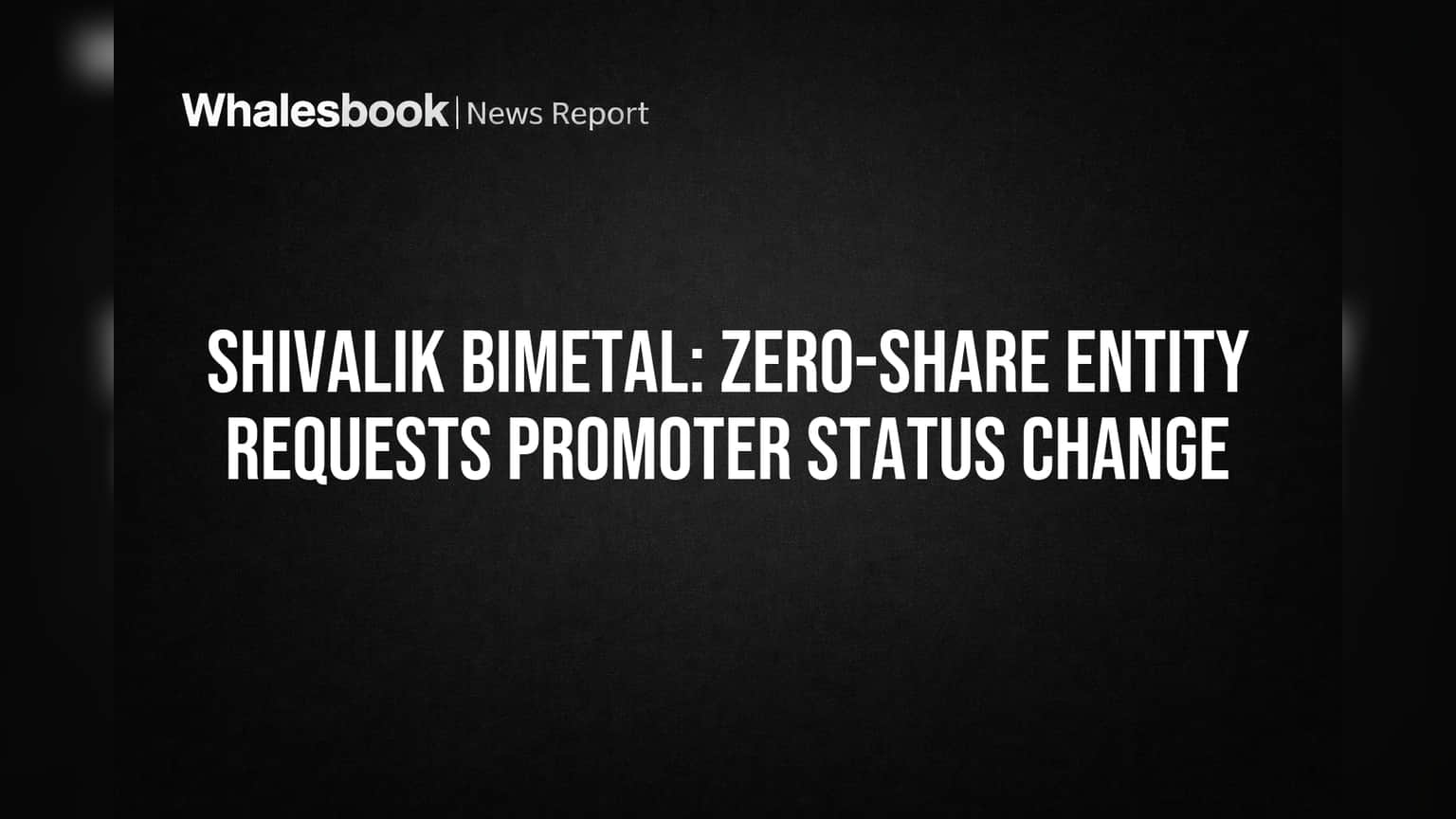 Shivalik Bimetal: Zero-Share Entity Requests Promoter Status Change