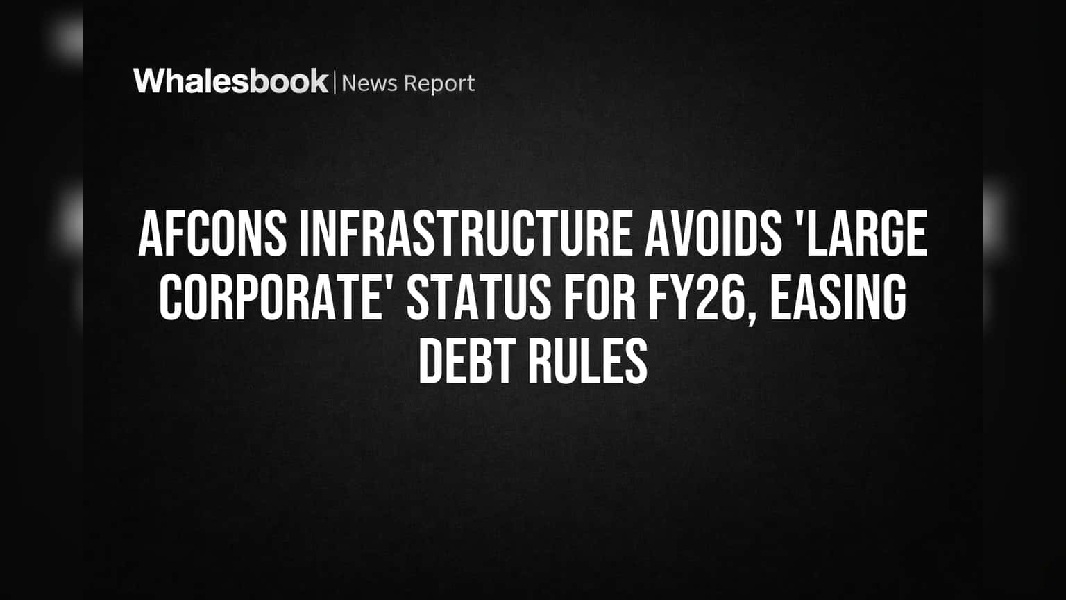 Afcons Infrastructure Avoids 'Large Corporate' Status for FY26, Easing Debt Rules