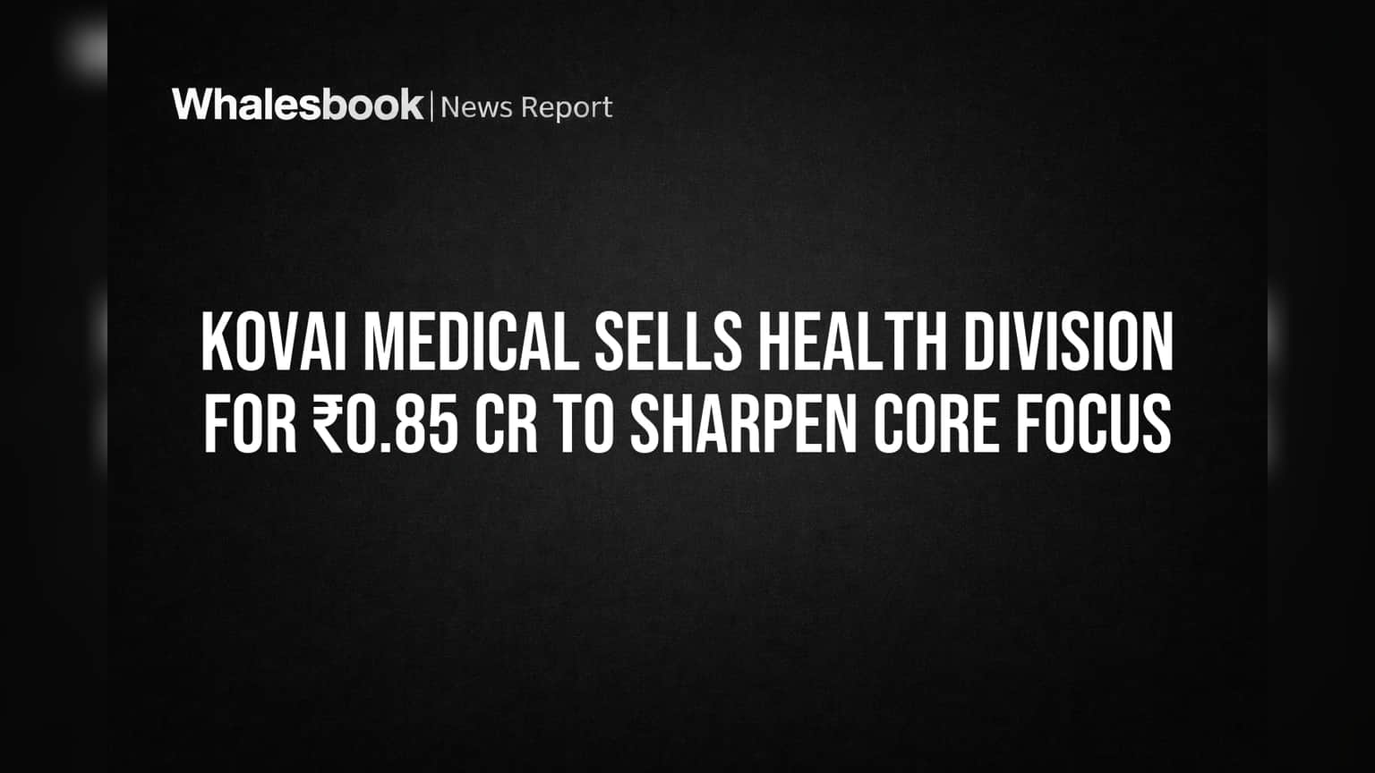 Kovai Medical Sells Health Division for ₹0.85 Cr to Sharpen Core Focus